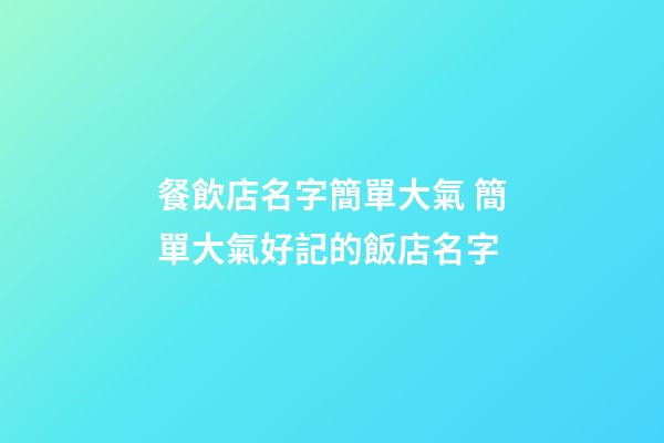 餐飲店名字簡單大氣 簡單大氣好記的飯店名字